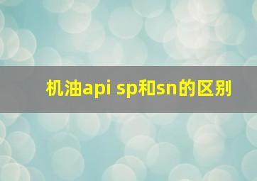 机油api sp和sn的区别